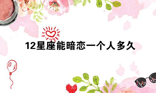 12星座能暗恋一个人多久