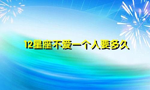 12星座不爱一个人要多久