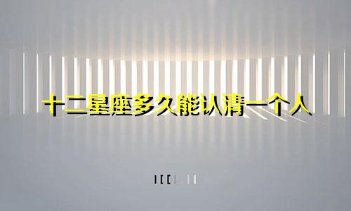 十二星座多久能认清一个人