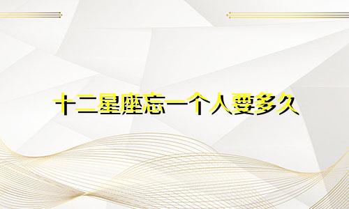 十二星座忘一个人要多久