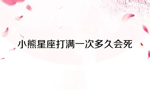 小熊星座打满一次多久会死