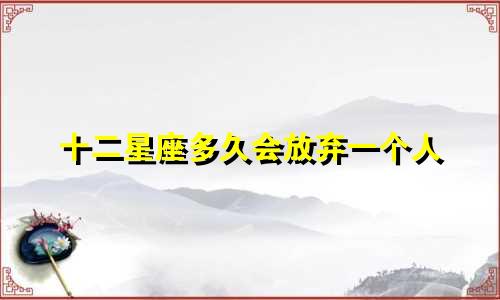 十二星座多久会放弃一个人