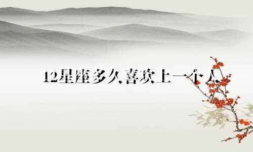 12星座多久喜欢上一个人