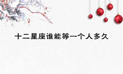 十二星座谁能等一个人多久