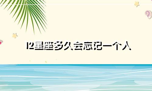 12星座多久会忘记一个人