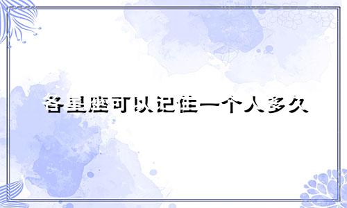 各星座可以记住一个人多久