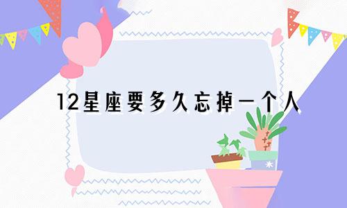 12星座要多久忘掉一个人