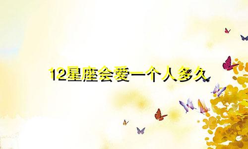 12星座会爱一个人多久