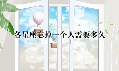 各星座忘掉一个人需要多久