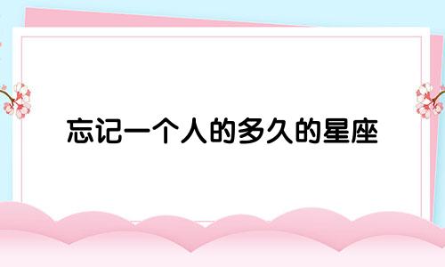 忘记一个人的多久的星座