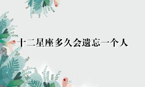 十二星座多久会遗忘一个人