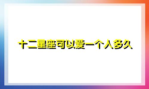 十二星座可以爱一个人多久