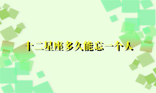 十二星座多久能忘一个人