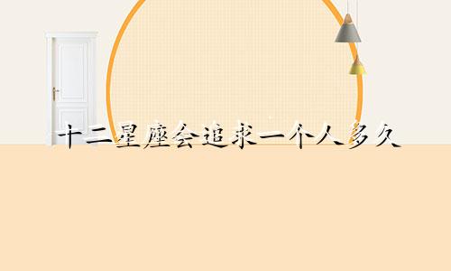 十二星座会追求一个人多久