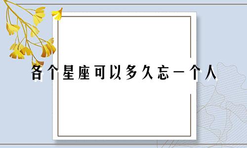 各个星座可以多久忘一个人