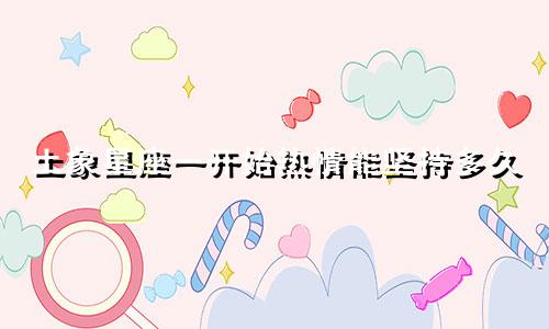 土象星座一开始热情能坚持多久