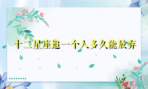 十二星座追一个人多久能放弃