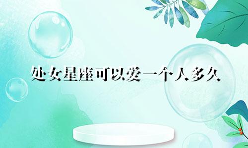 处女星座可以爱一个人多久
