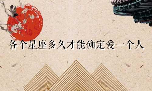 各个星座多久才能确定爱一个人