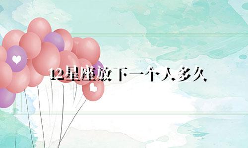 12星座放下一个人多久