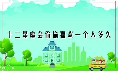 十二星座会偷偷喜欢一个人多久
