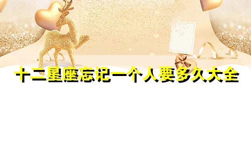 十二星座忘记一个人要多久大全