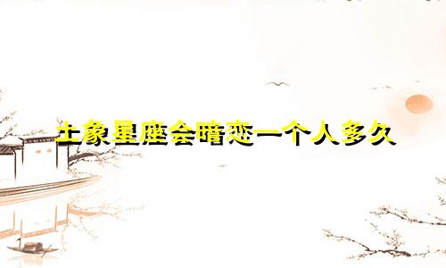 土象星座会暗恋一个人多久