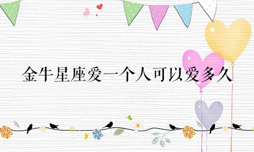 金牛星座爱一个人可以爱多久
