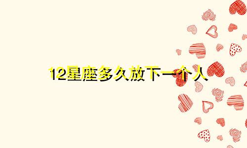 12星座多久放下一个人
