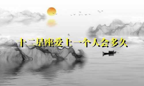十二星座爱上一个人会多久