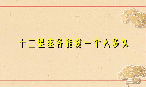 十二星座各能爱一个人多久