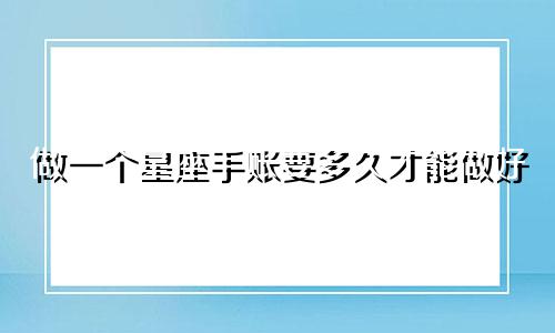 做一个星座手账要多久才能做好