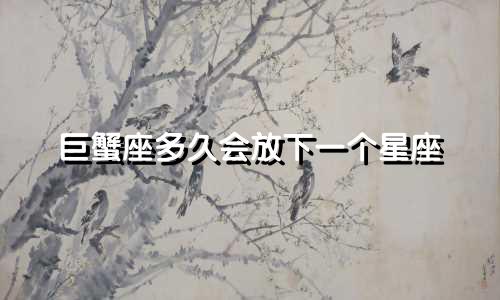 巨蟹座多久会放下一个星座