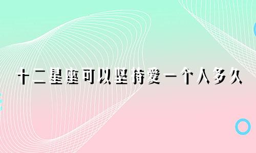 十二星座可以坚持爱一个人多久