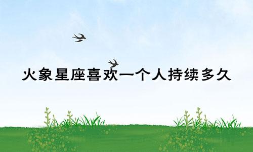 火象星座喜欢一个人持续多久