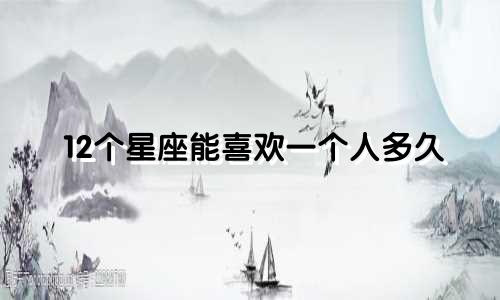 12个星座能喜欢一个人多久