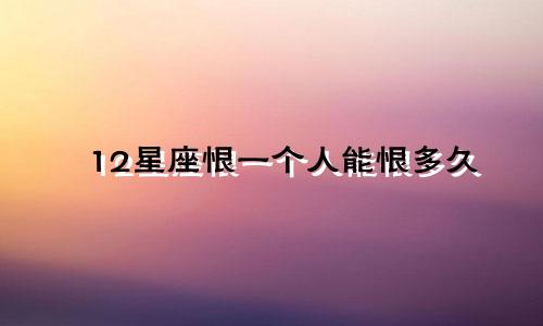 12星座恨一个人能恨多久