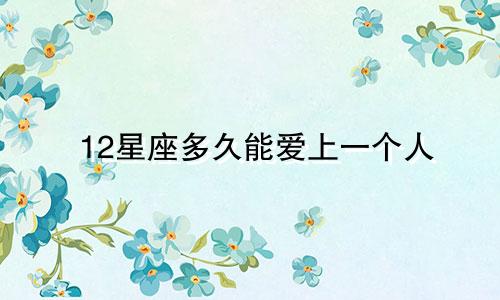 12星座多久能爱上一个人