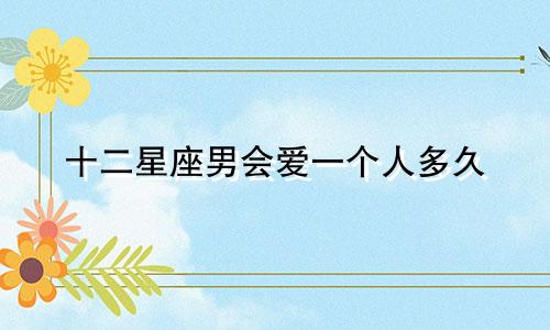 十二星座男会爱一个人多久