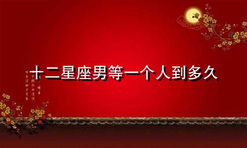 十二星座男等一个人到多久