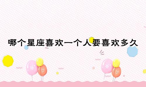 哪个星座喜欢一个人要喜欢多久