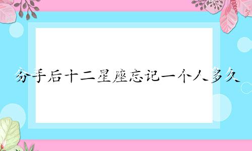 分手后十二星座忘记一个人多久