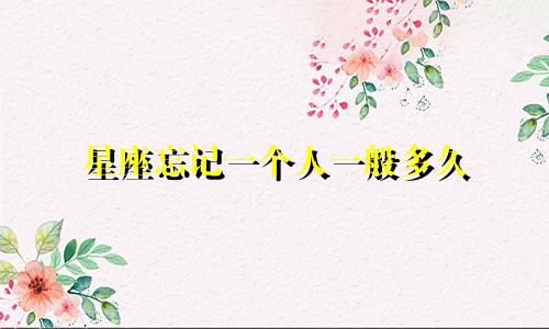 星座忘记一个人一般多久