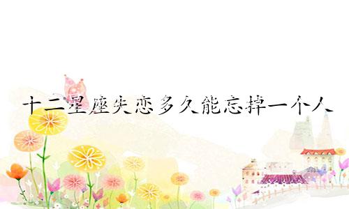 十二星座失恋多久能忘掉一个人