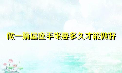 做一篇星座手帐要多久才能做好
