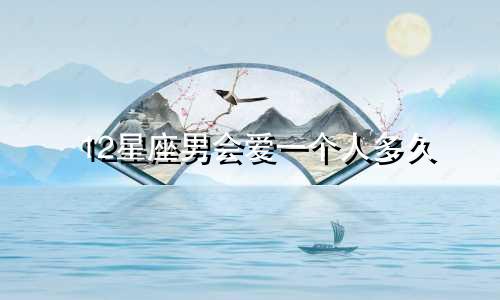 12星座男会爱一个人多久
