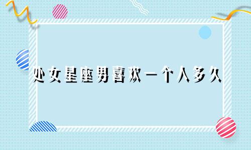 处女星座男喜欢一个人多久