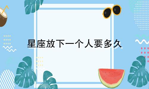 星座放下一个人要多久