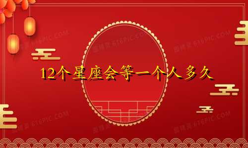 12个星座会等一个人多久