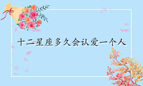 十二星座多久会认爱一个人